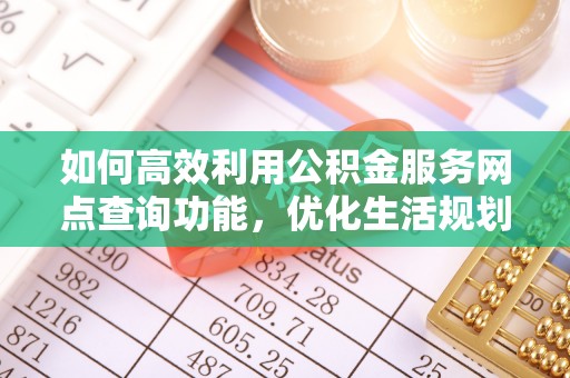 建水如何高效利用公积金服务网点查询功能，优化生活规划