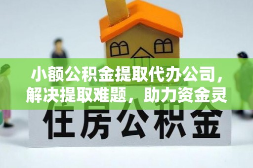 建水小额公积金提取代办公司，解决提取难题，助力资金灵活使用