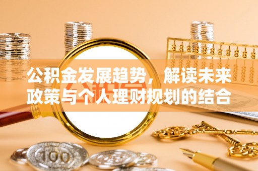 建水公积金发展趋势，解读未来政策与个人理财规划的结合点