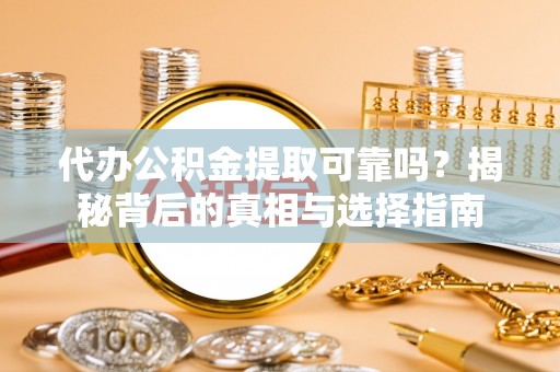 建水代办公积金提取可靠吗？揭秘背后的真相与选择指南