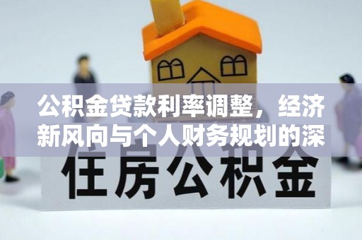 建水公积金贷款利率调整，经济新风向与个人财务规划的深远影响