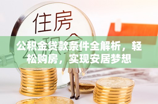 建水公积金贷款条件全解析，轻松购房，实现安居梦想