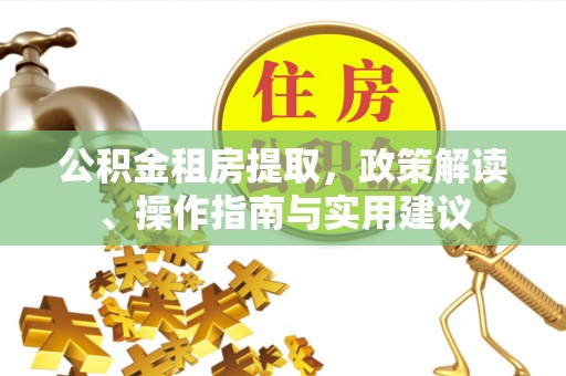 建水公积金租房提取，政策解读、操作指南与实用建议