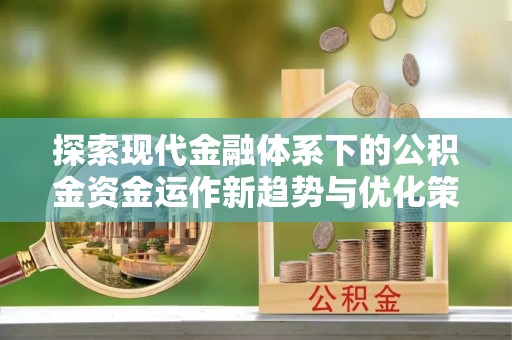 建水探索现代金融体系下的公积金资金运作新趋势与优化策略