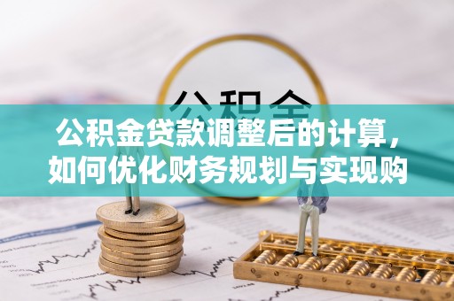 建水公积金贷款调整后的计算，如何优化财务规划与实现购房梦想