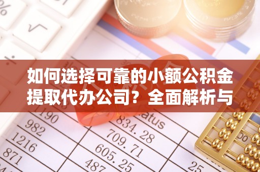建水如何选择可靠的小额公积金提取代办公司？全面解析与注意事项
