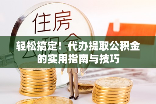 建水轻松搞定！代办提取公积金的实用指南与技巧