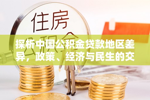建水探析中国公积金贷款地区差异，政策、经济与民生的交织影响