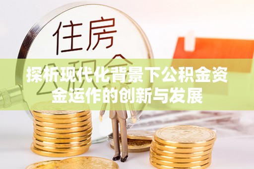 建水探析现代化背景下公积金资金运作的创新与发展