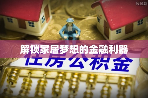建水解锁家居梦想的金融利器
