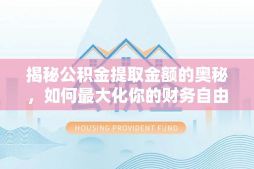 建水揭秘公积金提取金额的奥秘，如何最大化你的财务自由