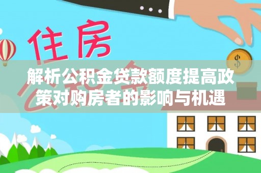 建水解析公积金贷款额度提高政策对购房者的影响与机遇