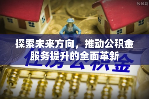 建水探索未来方向，推动公积金服务提升的全面革新