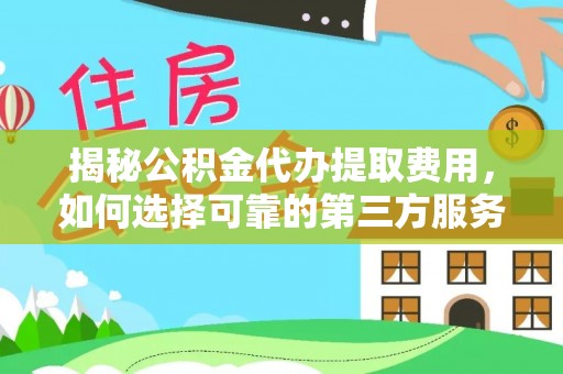 建水揭秘公积金代办提取费用，如何选择可靠的第三方服务