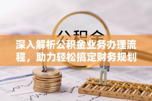 建水深入解析公积金业务办理流程，助力轻松搞定财务规划