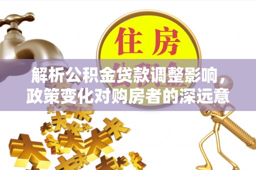 建水解析公积金贷款调整影响，政策变化对购房者的深远意义