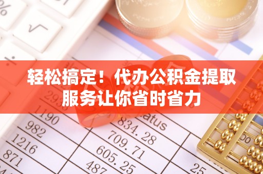 建水轻松搞定！代办公积金提取服务让你省时省力