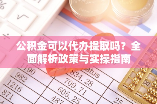建水公积金可以代办提取吗？全面解析政策与实操指南