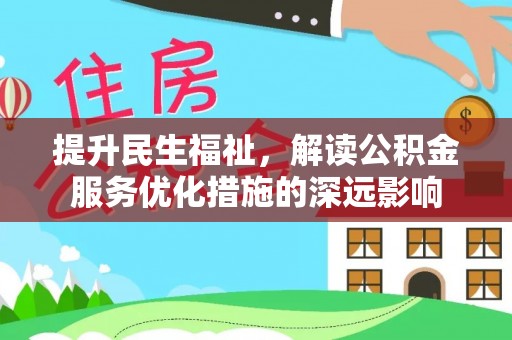 建水提升民生福祉，解读公积金服务优化措施的深远影响