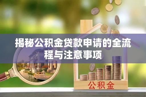 建水揭秘公积金贷款申请的全流程与注意事项