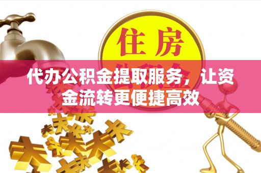 建水代办公积金提取服务，让资金流转更便捷高效