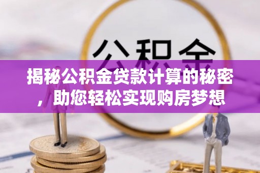 建水揭秘公积金贷款计算的秘密，助您轻松实现购房梦想