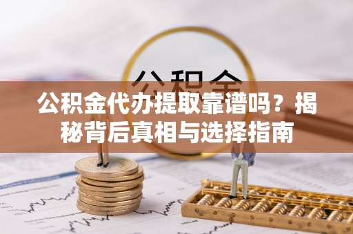 建水公积金代办提取靠谱吗？揭秘背后真相与选择指南