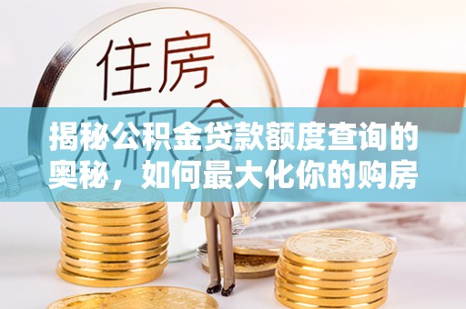 建水揭秘公积金贷款额度查询的奥秘，如何最大化你的购房资金