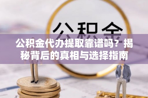 建水公积金代办提取靠谱吗？揭秘背后的真相与选择指南