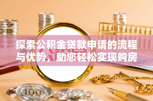 建水探索公积金贷款申请的流程与优势，助您轻松实现购房梦想