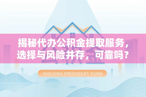 建水揭秘代办公积金提取服务，选择与风险并存，可靠吗？