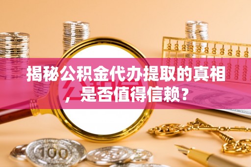 建水揭秘公积金代办提取的真相，是否值得信赖？