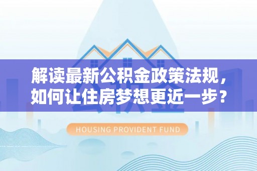 建水解读最新公积金政策法规，如何让住房梦想更近一步？