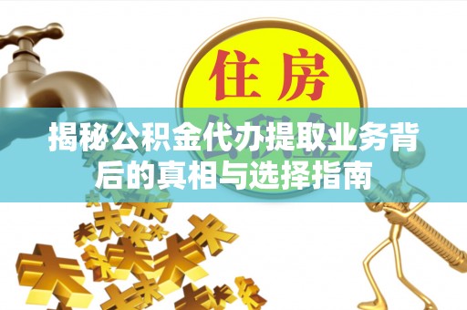 建水揭秘公积金代办提取业务背后的真相与选择指南