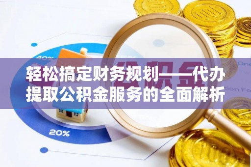 建水轻松搞定财务规划——代办提取公积金服务的全面解析