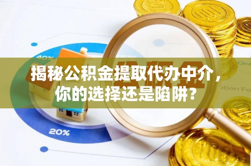 建水揭秘公积金提取代办中介，你的选择还是陷阱？