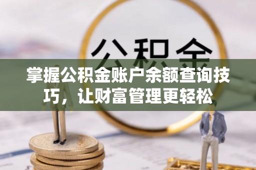 建水掌握公积金账户余额查询技巧，让财富管理更轻松
