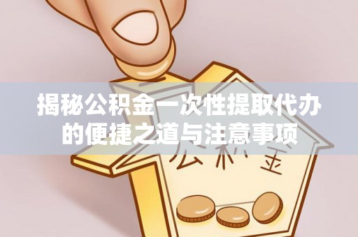 建水揭秘公积金一次性提取代办的便捷之道与注意事项