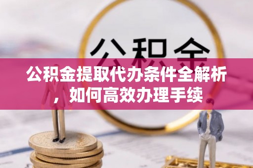 建水公积金提取代办条件全解析，如何高效办理手续