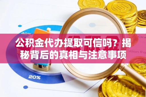 建水公积金代办提取可信吗？揭秘背后的真相与注意事项