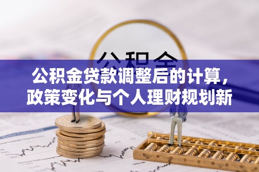 建水公积金贷款调整后的计算，政策变化与个人理财规划新方向