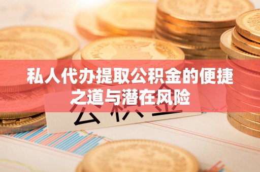 建水私人代办提取公积金的便捷之道与潜在风险