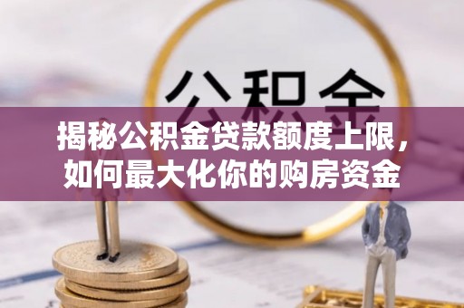 建水揭秘公积金贷款额度上限，如何最大化你的购房资金
