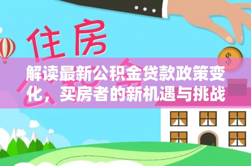 建水解读最新公积金贷款政策变化，买房者的新机遇与挑战