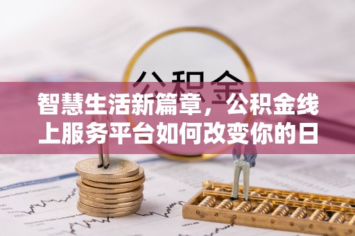 建水智慧生活新篇章，公积金线上服务平台如何改变你的日常