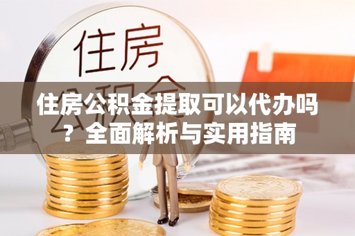 建水住房公积金提取可以代办吗？全面解析与实用指南