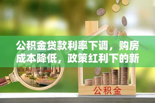 建水公积金贷款利率下调，购房成本降低，政策红利下的新机遇
