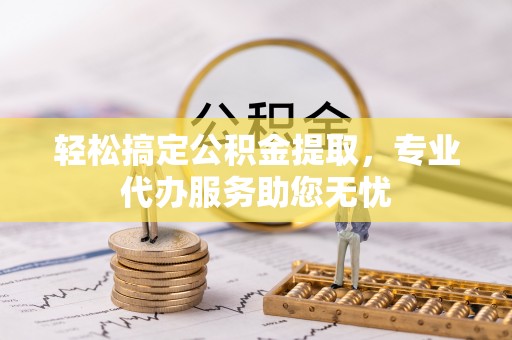建水轻松搞定公积金提取，专业代办服务助您无忧