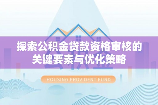 建水探索公积金贷款资格审核的关键要素与优化策略