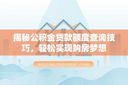 建水揭秘公积金贷款额度查询技巧，轻松实现购房梦想